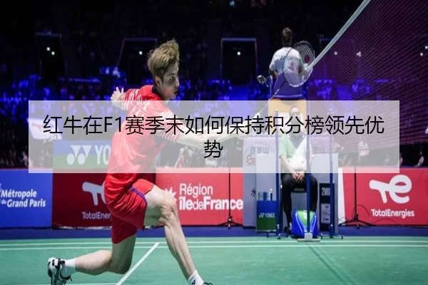 红牛在F1赛季末如何保持积分榜领先优势
